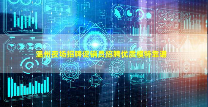 温州夜场招聘促销员招聘优质模特靠谱